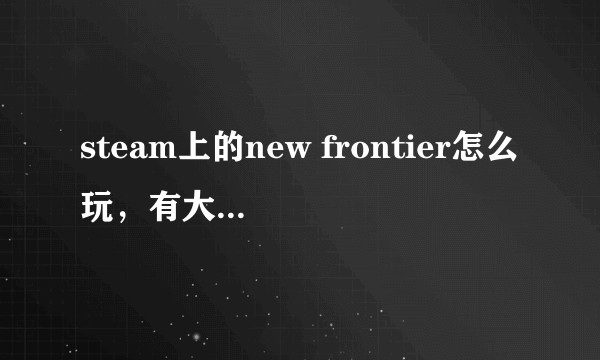 steam上的new frontier怎么玩，有大佬知道吗？