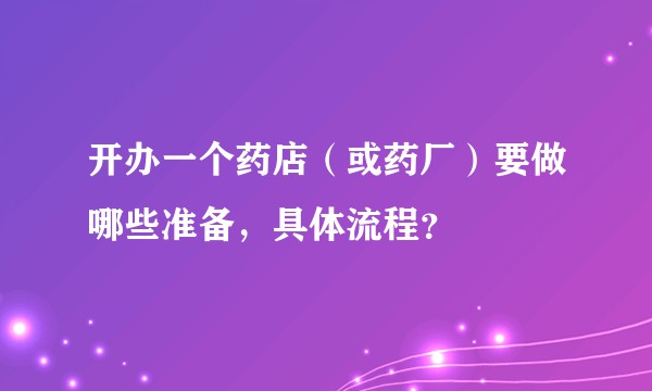 开办一个药店（或药厂）要做哪些准备，具体流程？