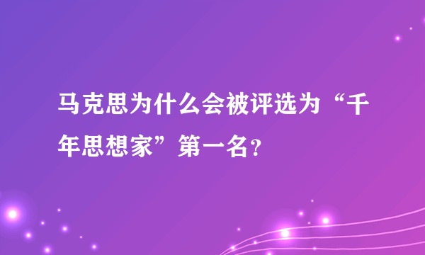 马克思为什么会被评选为“千年思想家”第一名？