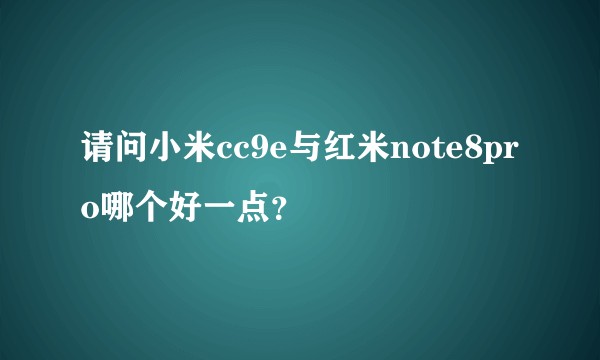 请问小米cc9e与红米note8pro哪个好一点？
