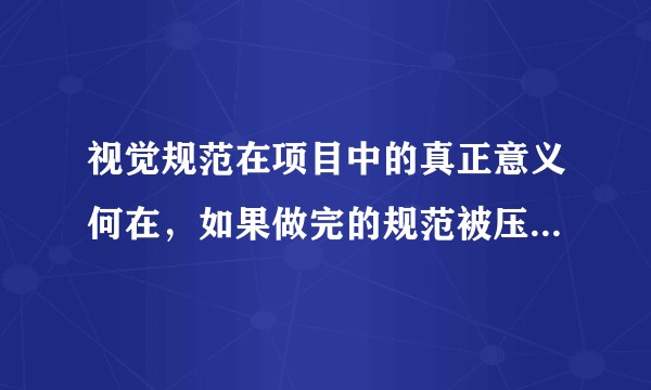 视觉规范在项目中的真正意义何在,如果做完的规范被压箱底了,怎么才能让它发挥真正的价值?