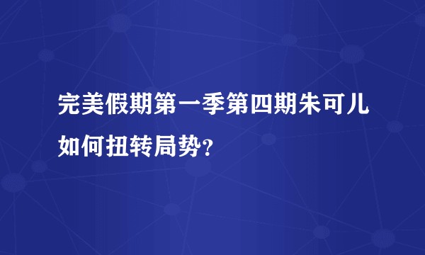 完美假期第一季第四期朱可儿如何扭转局势？