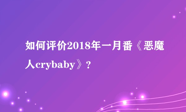 如何评价2018年一月番《恶魔人crybaby》？