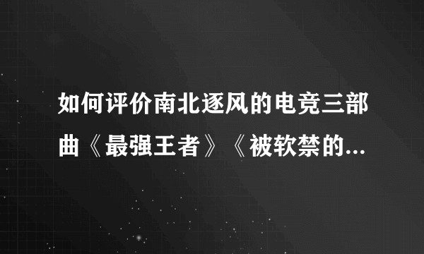 如何评价南北逐风的电竞三部曲《最强王者》《被软禁的红》《自己选的辅助哭着也要打完》？