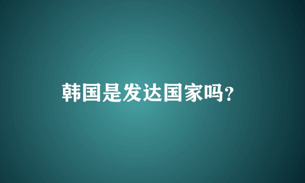 韩国是发达国家吗？