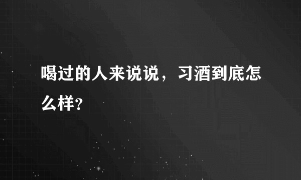 喝过的人来说说，习酒到底怎么样？