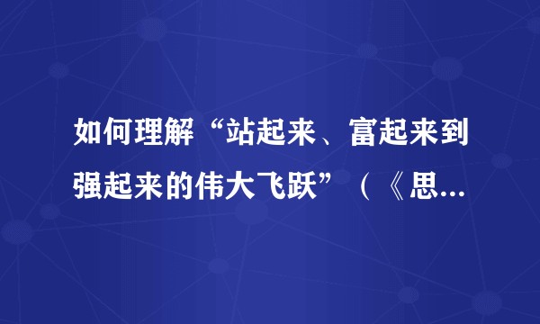如何理解“站起来、富起来到强起来的伟大飞跃”（《思想道德修养与法律基础》2018版第1页）？