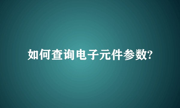 如何查询电子元件参数?