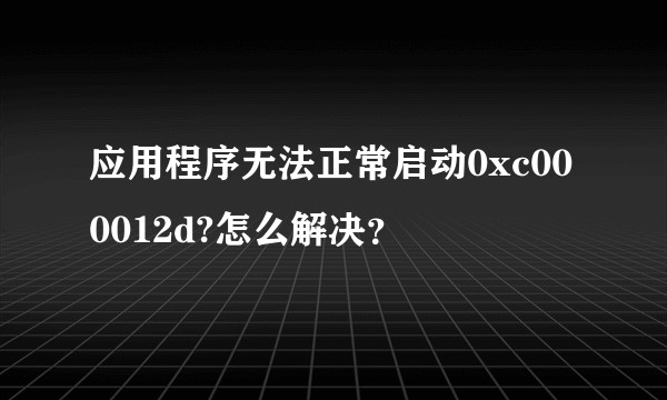 应用程序无法正常启动0xc000012d?怎么解决？
