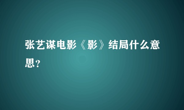 张艺谋电影《影》结局什么意思？