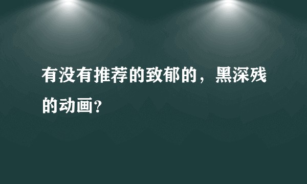 有没有推荐的致郁的，黑深残的动画？