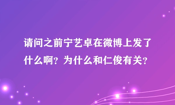 请问之前宁艺卓在微博上发了什么啊？为什么和仁俊有关？