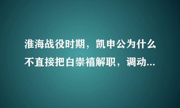 淮海战役时期，凯申公为什么不直接把白崇禧解职，调动宋希濂兵团解黄维兵团之围？