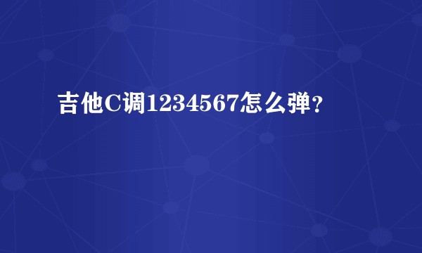 吉他C调1234567怎么弹？