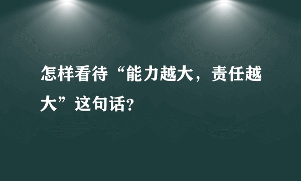 怎样看待“能力越大，责任越大”这句话？