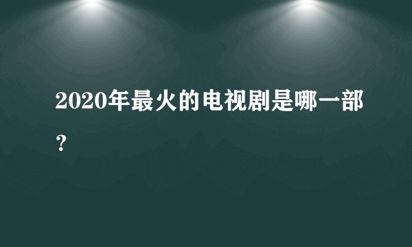 2020年最火的电视剧是哪一部？
