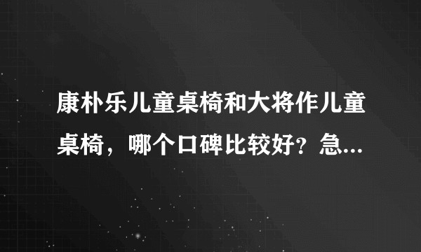 康朴乐儿童桌椅和大将作儿童桌椅，哪个口碑比较好？急急急~？