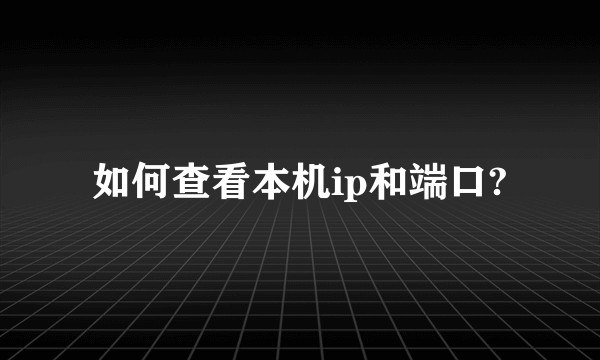 如何查看本机ip和端口?