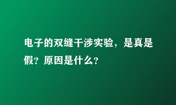 电子的双缝干涉实验，是真是假？原因是什么？