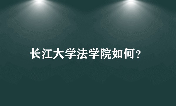 长江大学法学院如何？