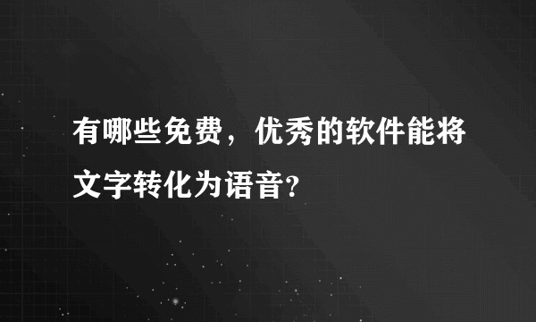 有哪些免费，优秀的软件能将文字转化为语音？