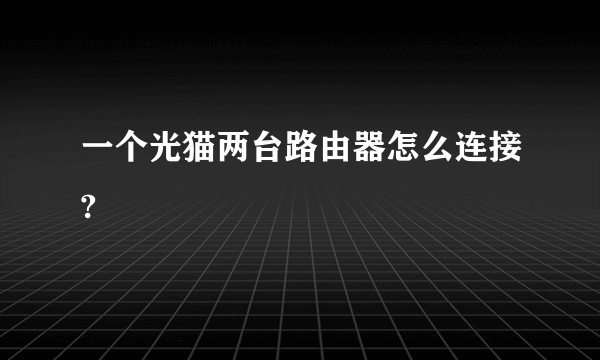 一个光猫两台路由器怎么连接?