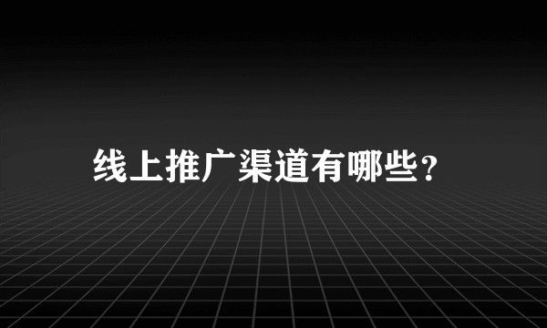 线上推广渠道有哪些？