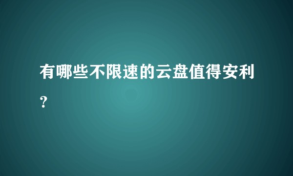 有哪些不限速的云盘值得安利？