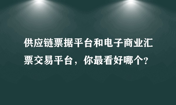 供应链票据平台和电子商业汇票交易平台，你最看好哪个？