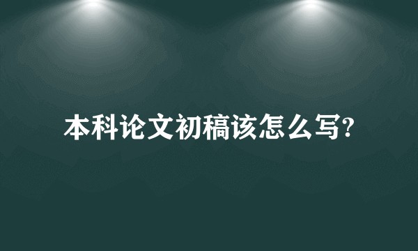 本科论文初稿该怎么写?