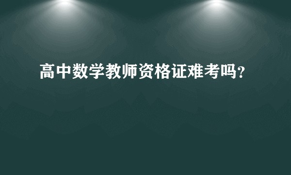 高中数学教师资格证难考吗？