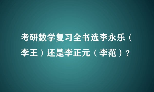 考研数学复习全书选李永乐（李王）还是李正元（李范）？