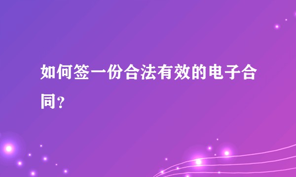 如何签一份合法有效的电子合同？