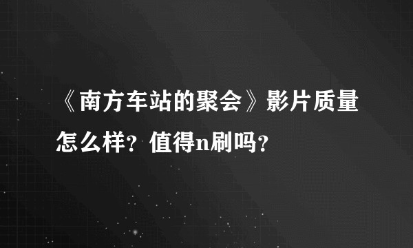《南方车站的聚会》影片质量怎么样？值得n刷吗？