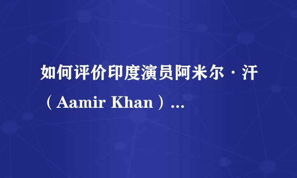 如何评价印度演员阿米尔·汗（Aamir Khan）的电影成就？