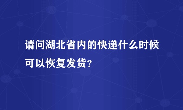 请问湖北省内的快递什么时候可以恢复发货？