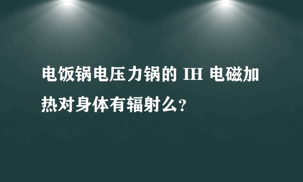 电饭锅电压力锅的 IH 电磁加热对身体有辐射么？