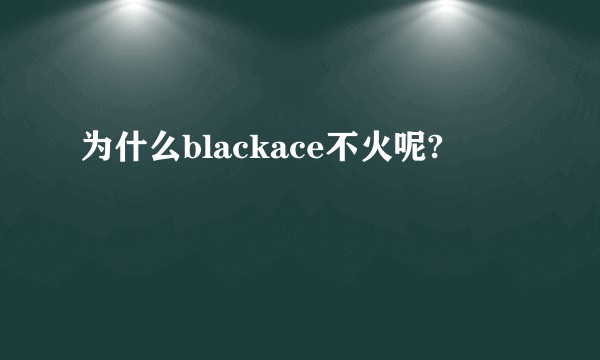 为什么blackace不火呢?