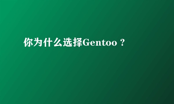 你为什么选择Gentoo ?