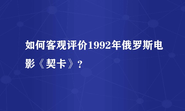 如何客观评价1992年俄罗斯电影《契卡》？