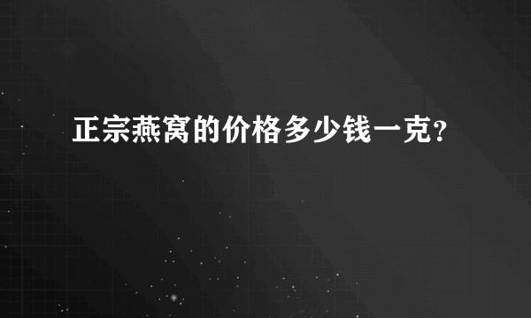 正宗燕窝的价格多少钱一克？