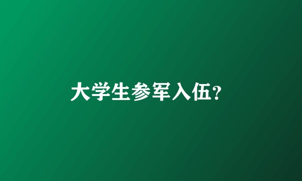 大学生参军入伍？