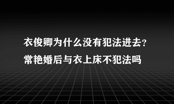 衣俊卿为什么没有犯法进去？常艳婚后与衣上床不犯法吗