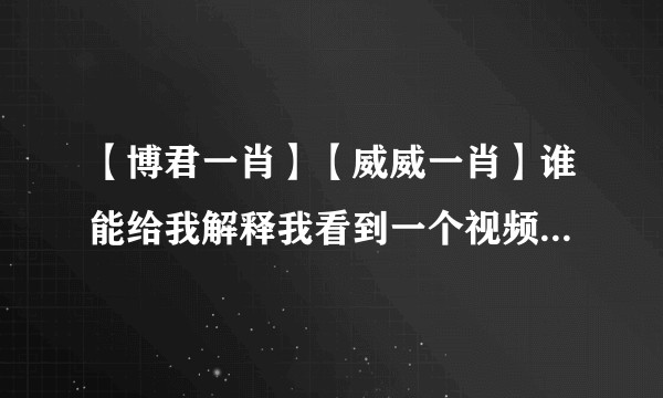 【博君一肖】【威威一肖】谁能给我解释我看到一个视频是WLW撩起XZ的衣服摸。。？
