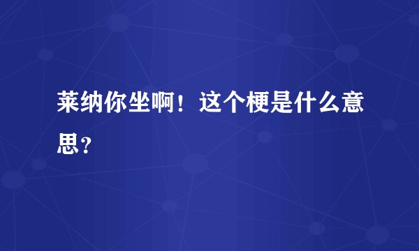 莱纳你坐啊！这个梗是什么意思？