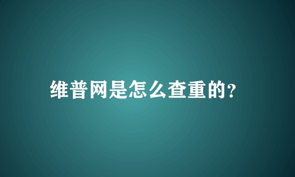 维普网是怎么查重的?