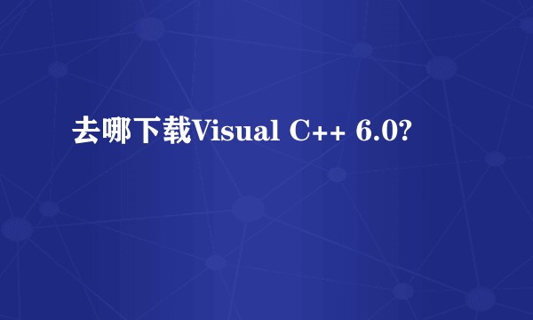 去哪下载Visual C++ 6.0?