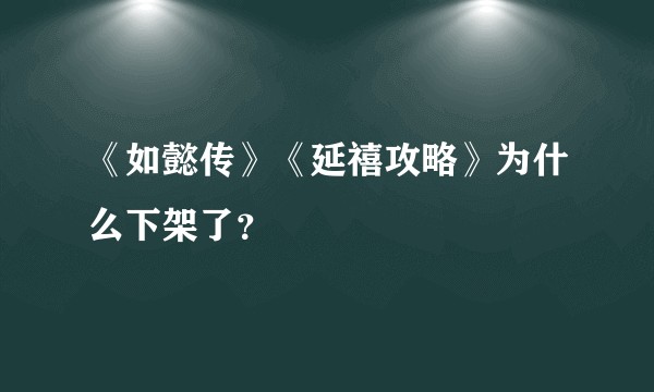《如懿传》《延禧攻略》为什么下架了？