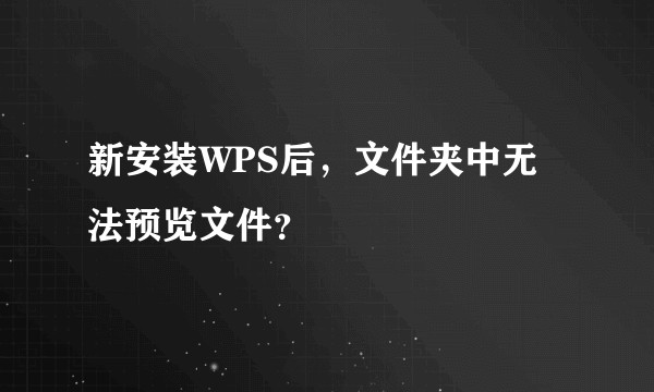 新安装WPS后，文件夹中无法预览文件？