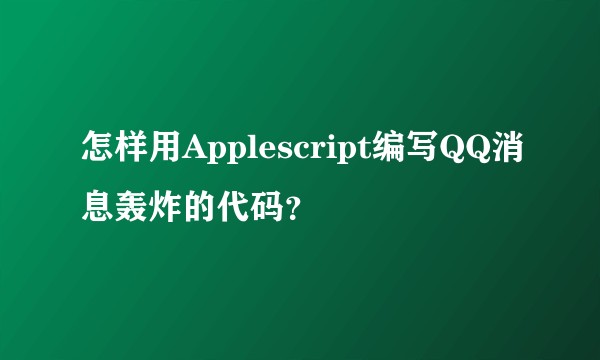怎样用Applescript编写QQ消息轰炸的代码？